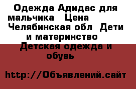 Одежда Адидас для мальчика › Цена ­ 2 000 - Челябинская обл. Дети и материнство » Детская одежда и обувь   